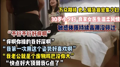 []史上骚话最密集的少妇！良家医生敏感体质持续高潮没听过【约她看简阶】