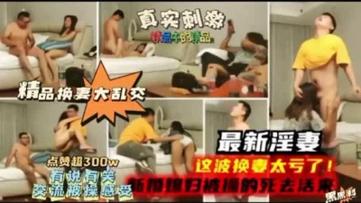 []淫妻大乱交，亏大了，看媳妇给干的死去活来，