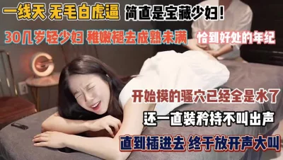 []简直是宝藏少妇！无毛白虎逼才开始摸的骚穴全是水『禁止内容』